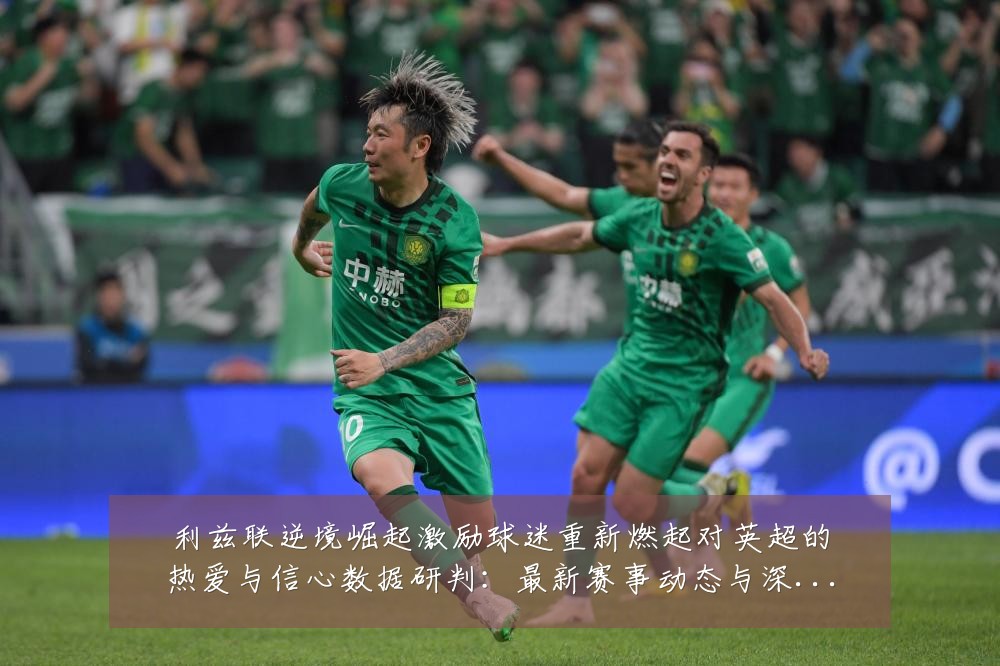 利兹联逆境崛起激励球迷重新燃起对英超的热爱与信心数据研判:最新赛事动态与深度分析