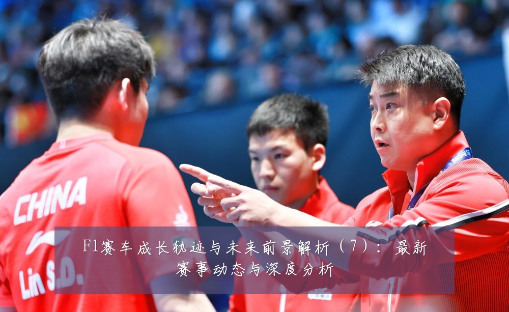 F1赛车成长轨迹与未来前景解析（7）：最新赛事动态与深度分析