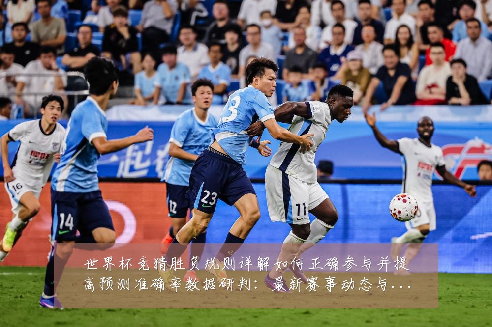 世界杯竞猜胜负规则详解如何正确参与并提高预测准确率数据研判：最新赛事动态与深度分析