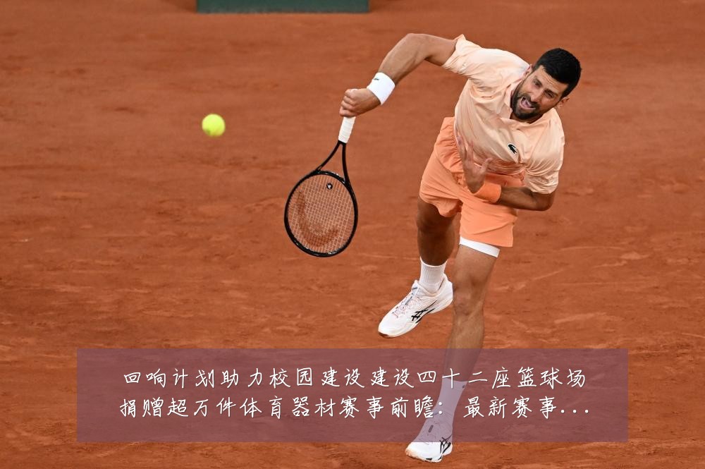 回响计划助力校园建设建设四十二座篮球场捐赠超万件体育器材赛事前瞻:最新赛事动态与深度分析