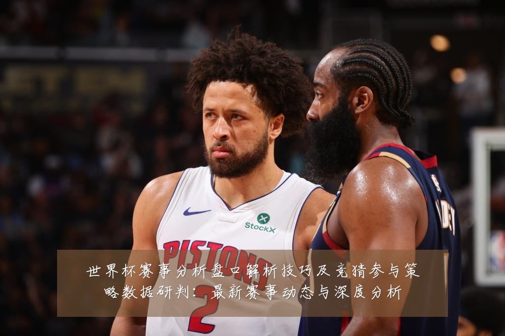 世界杯赛事分析盘口解析技巧及竞猜参与策略数据研判：最新赛事动态与深度分析