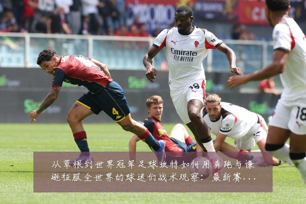 从草根到世界冠军足球坎特如何用奔跑与谦逊征服全世界的球迷们战术观察:最新赛事动态与深度分析